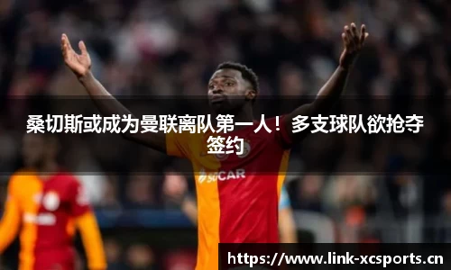 桑切斯或成为曼联离队第一人！多支球队欲抢夺签约
