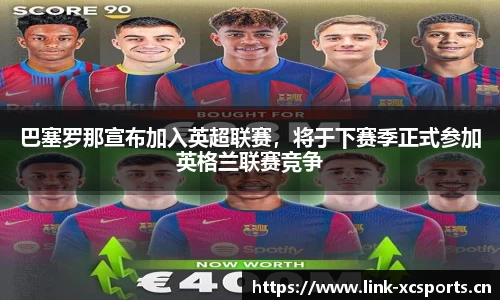 巴塞罗那宣布加入英超联赛，将于下赛季正式参加英格兰联赛竞争