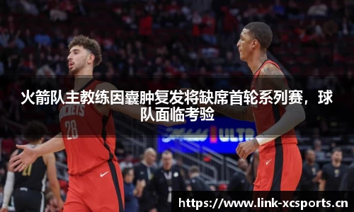 火箭队主教练因囊肿复发将缺席首轮系列赛，球队面临考验
