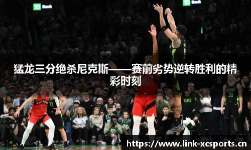 猛龙三分绝杀尼克斯——赛前劣势逆转胜利的精彩时刻