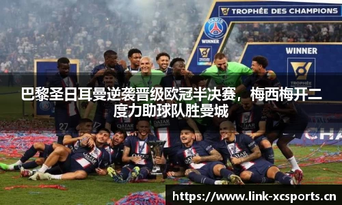 巴黎圣日耳曼逆袭晋级欧冠半决赛，梅西梅开二度力助球队胜曼城
