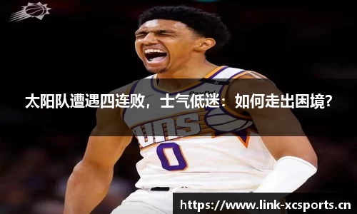 太阳队遭遇四连败，士气低迷：如何走出困境？
