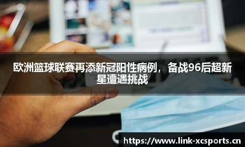 欧洲篮球联赛再添新冠阳性病例，备战96后超新星遭遇挑战