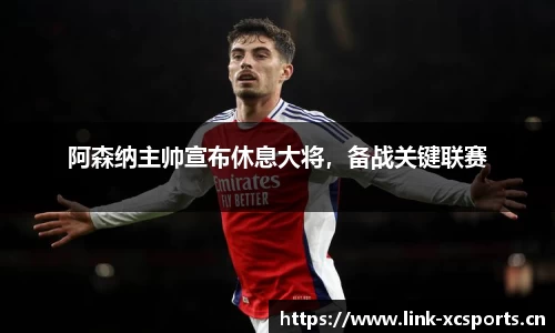 阿森纳主帅宣布休息大将，备战关键联赛