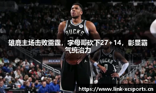 雄鹿主场击败雷霆，字母哥砍下27+14，彰显霸气统治力