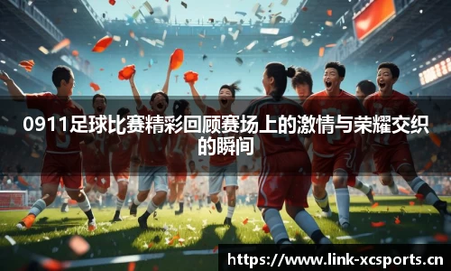 0911足球比赛精彩回顾赛场上的激情与荣耀交织的瞬间